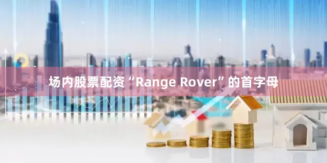 场内股票配资“Range Rover”的首字母