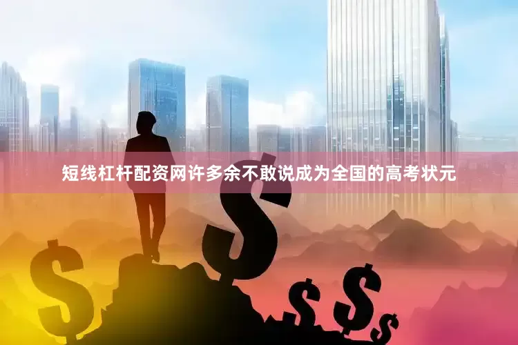 短线杠杆配资网许多余不敢说成为全国的高考状元