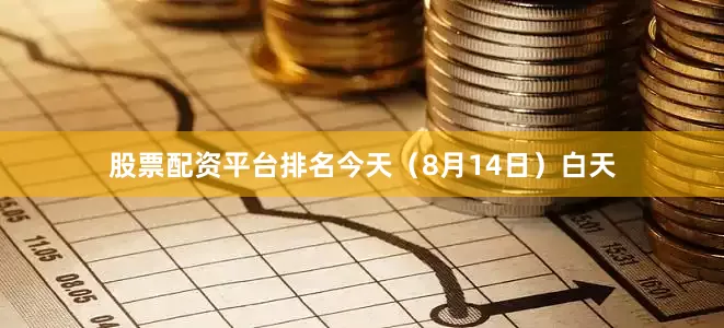 股票配资平台排名今天（8月14日）白天