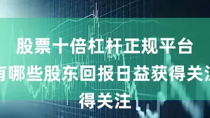 股票十倍杠杆正规平台有哪些股东回报日益获得关注