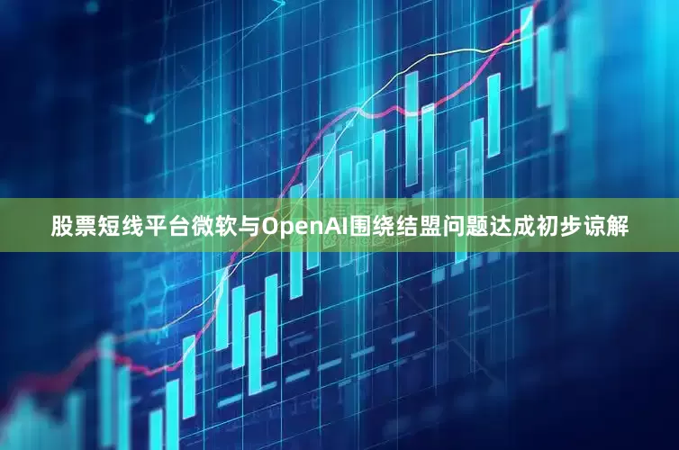 股票短线平台　　微软与OpenAI围绕结盟问题达成初步谅解