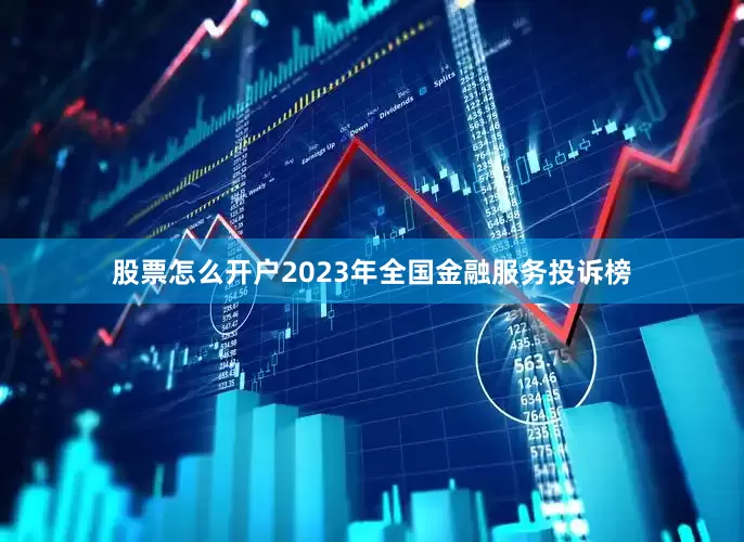股票怎么开户2023年全国金融服务投诉榜